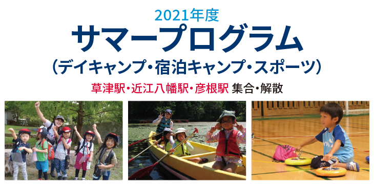 2021年度 サマープログラム
(デイキャンプ・宿泊キャンプ・スポーツ)
草津駅・近江八幡駅・彦根駅 集合・解散